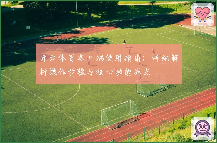 开云体育客户端使用指南：详细解析操作步骤与核心功能亮点