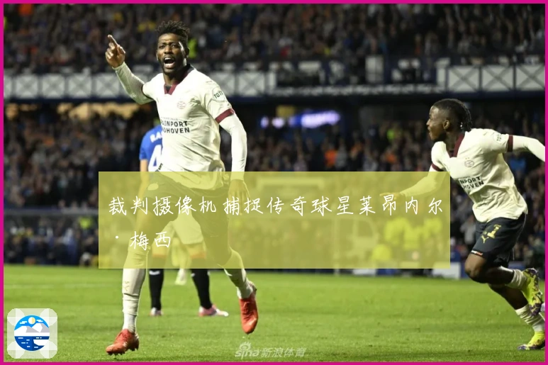 裁判摄像机捕捉传奇球星莱昂内尔·梅西