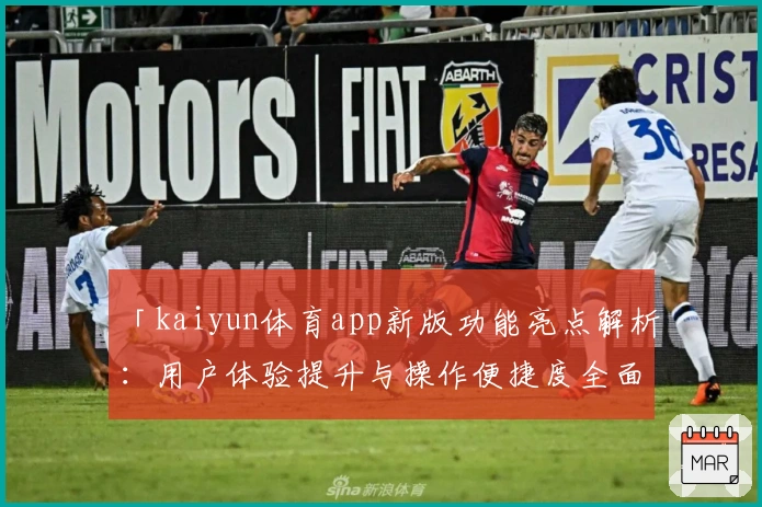 「kaiyun体育app新版功能亮点解析：用户体验提升与操作便捷度全面升级」