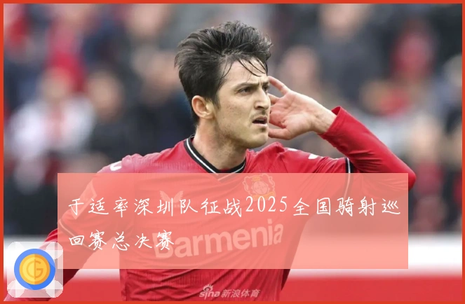 于适率深圳队征战2025全国骑射巡回赛总决赛