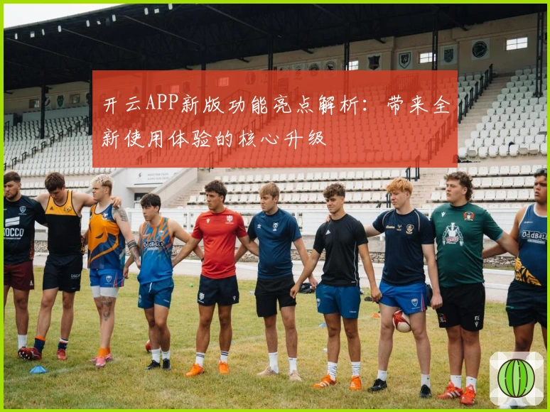 开云APP新版功能亮点解析：带来全新使用体验的核心升级