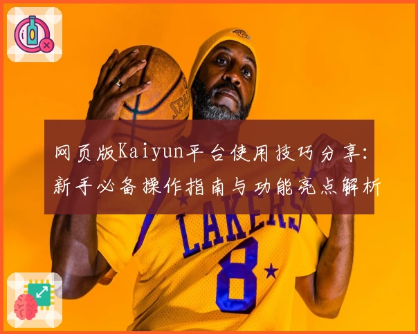 网页版Kaiyun平台使用技巧分享：新手必备操作指南与功能亮点解析