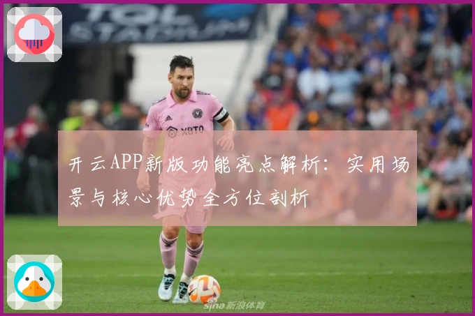 开云APP新版功能亮点解析:实用场景与核心优势全方位剖析