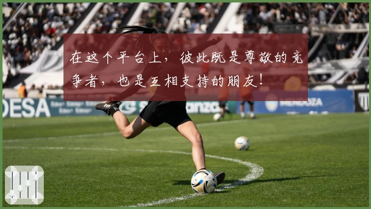 在这个平台上，彼此既是尊敬的竞争者，也是互相支持的朋友！