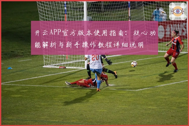 开云APP官方版本使用指南：核心功能解析与新手操作教程详细说明