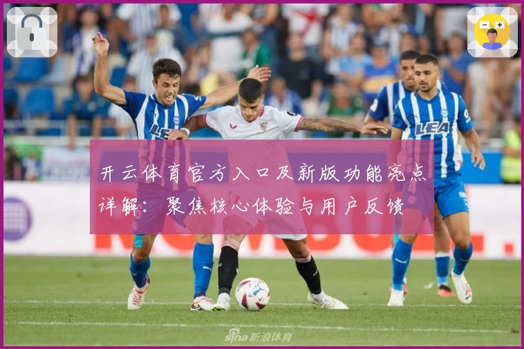 开云体育官方入口及新版功能亮点详解：聚焦核心体验与用户反馈