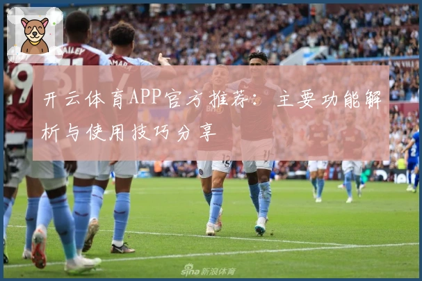 开云体育APP官方推荐：主要功能解析与使用技巧分享