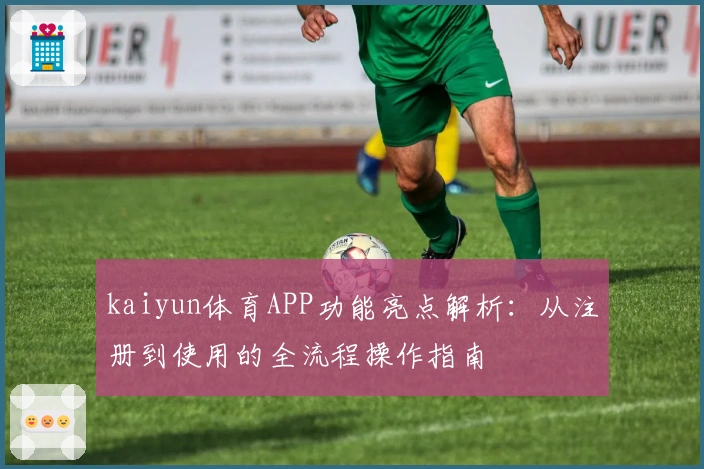 kaiyun体育APP功能亮点解析：从注册到使用的全流程操作指南