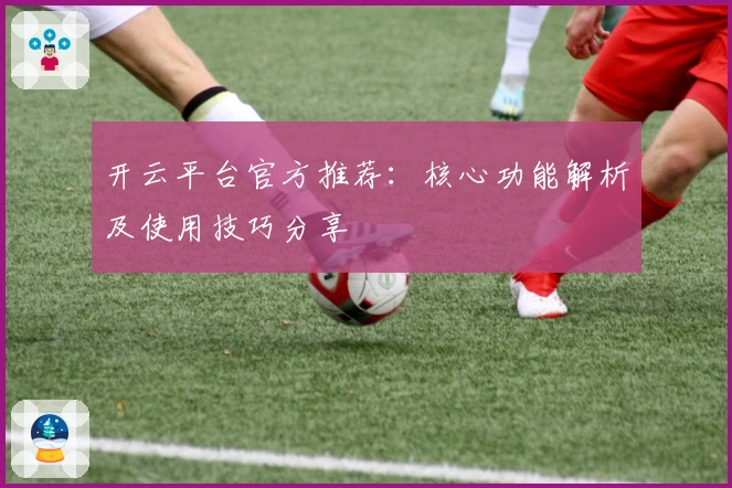 开云平台官方推荐：核心功能解析及使用技巧分享