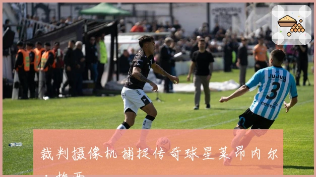 裁判摄像机捕捉传奇球星莱昂内尔·梅西