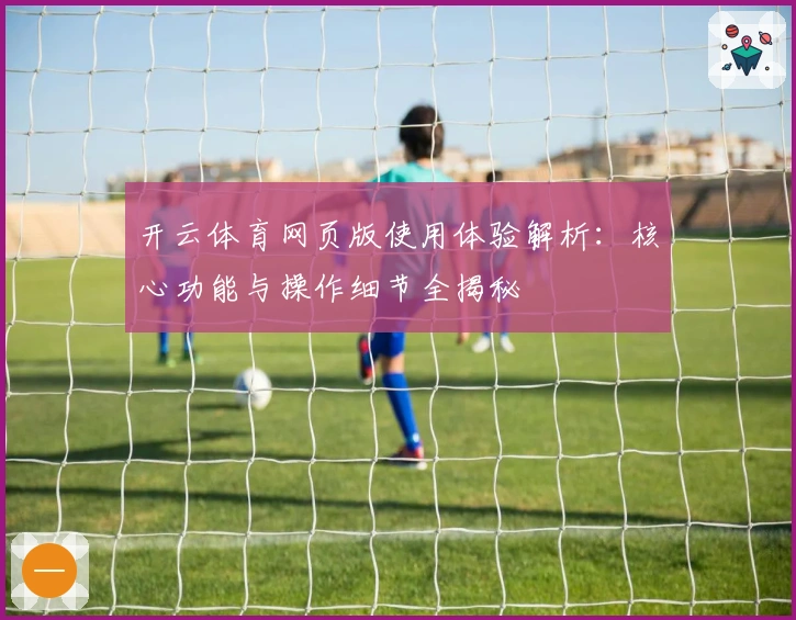 开云体育网页版使用体验解析：核心功能与操作细节全揭秘
