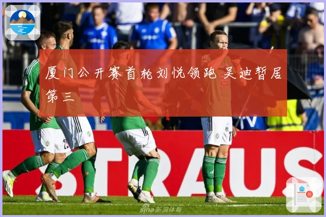 厦门公开赛首轮刘悦领跑 吴迪暂居第三