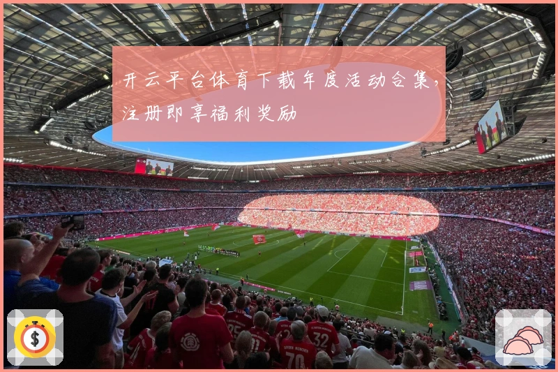 开云平台体育下载年度活动合集，注册即享福利奖励