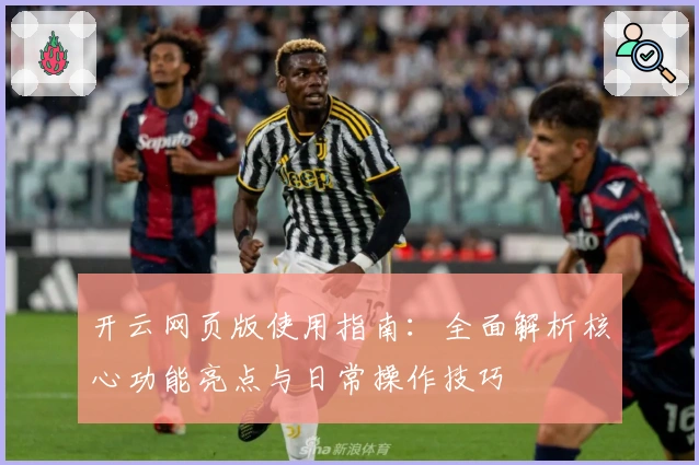 开云网页版使用指南：全面解析核心功能亮点与日常操作技巧