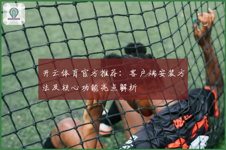 开云体育官方推荐：客户端安装方法及核心功能亮点解析