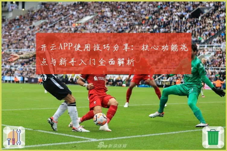 开云APP使用技巧分享：核心功能亮点与新手入门全面解析