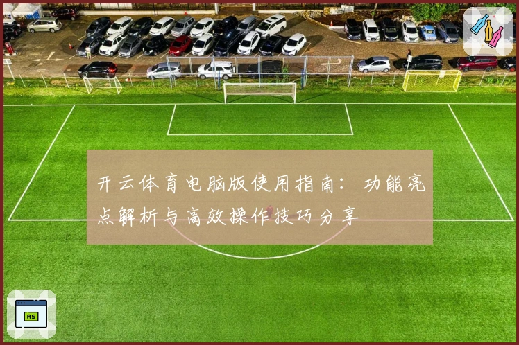 开云体育电脑版使用指南:功能亮点解析与高效操作技巧分享