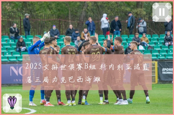 2025女排世俱赛B组 科内利亚诺直落三局力克巴西海滩
