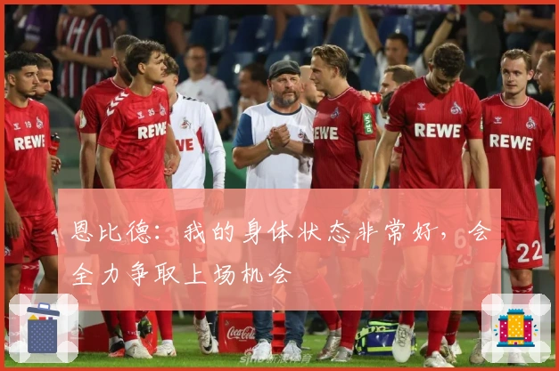 恩比德：我的身体状态非常好，会全力争取上场机会