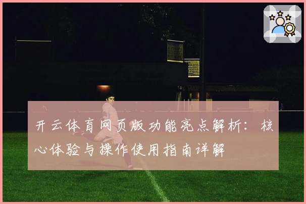 开云体育网页版功能亮点解析：核心体验与操作使用指南详解