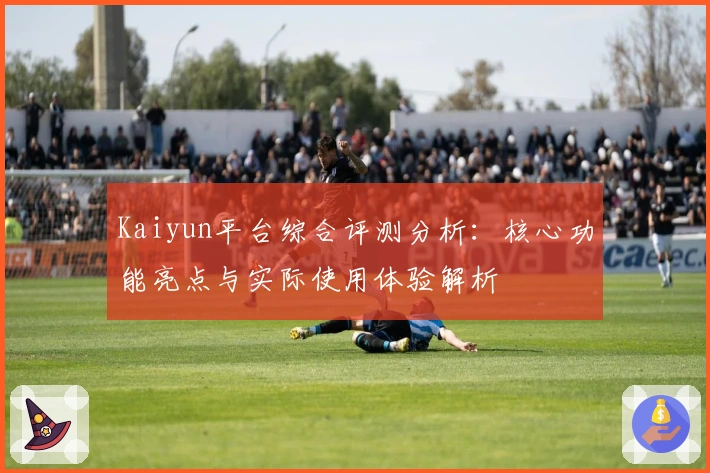 Kaiyun平台综合评测分析:核心功能亮点与实际使用体验解析