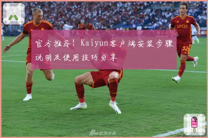官方推荐！Kaiyun客户端安装步骤说明及使用技巧分享