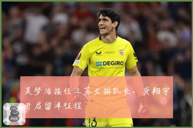 吴梦洁接任江苏女排队长，龚翔宇开启留洋征程