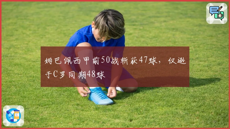 姆巴佩西甲前50战斩获47球，仅逊于C罗同期48球