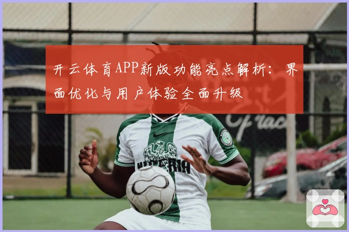 开云体育APP新版功能亮点解析：界面优化与用户体验全面升级