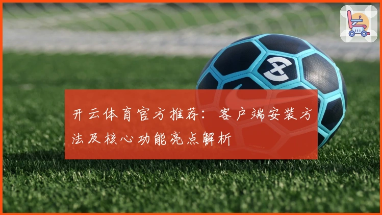 开云体育官方推荐:客户端安装方法及核心功能亮点解析
